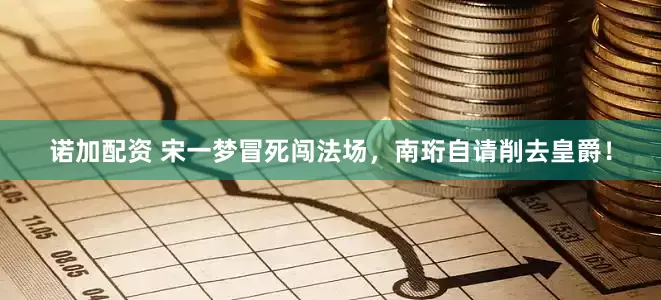 诺加配资 宋一梦冒死闯法场，南珩自请削去皇爵！