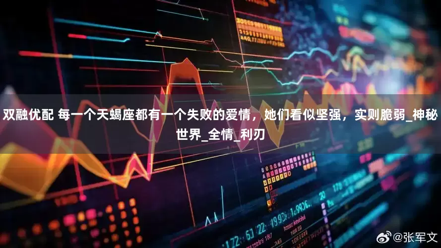 双融优配 每一个天蝎座都有一个失败的爱情，她们看似坚强，实则脆弱_神秘世界_全情_利刃