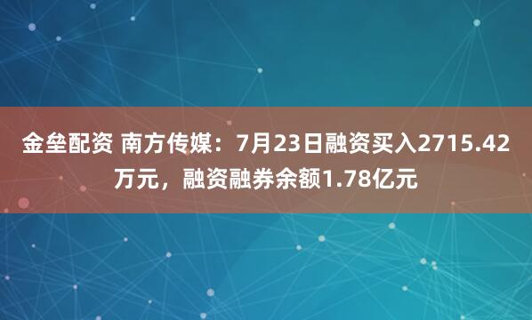 金垒配资 南方传媒：7月23日融资买入2715.42万元，融资融券余额1.78亿元