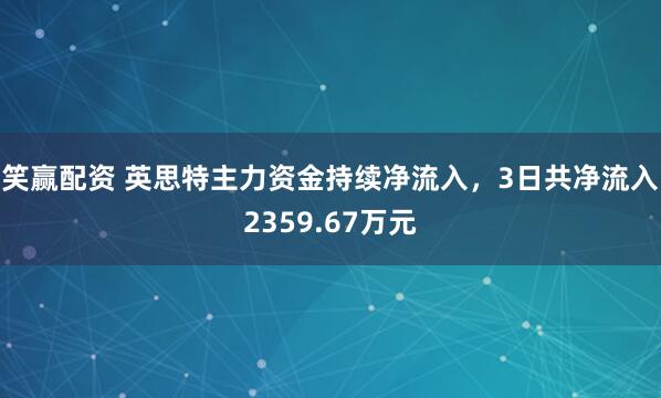 笑赢配资 英思特主力资金持续净流入，3日共净流入2359.67万元