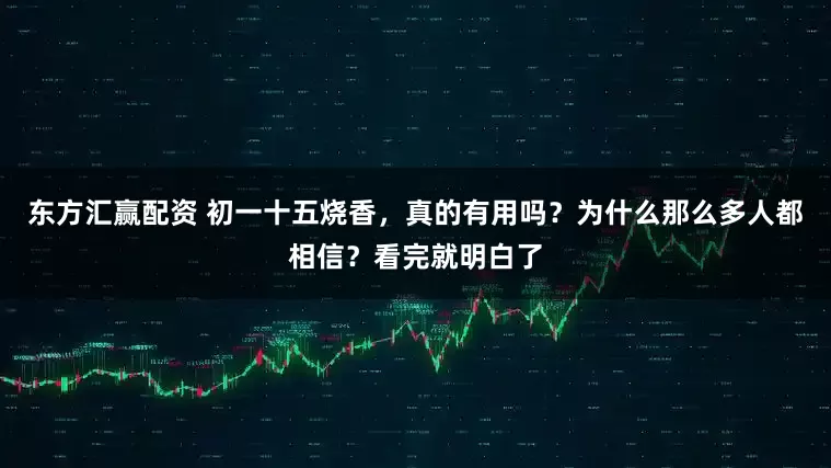 东方汇赢配资 初一十五烧香，真的有用吗？为什么那么多人都相信？看完就明白了
