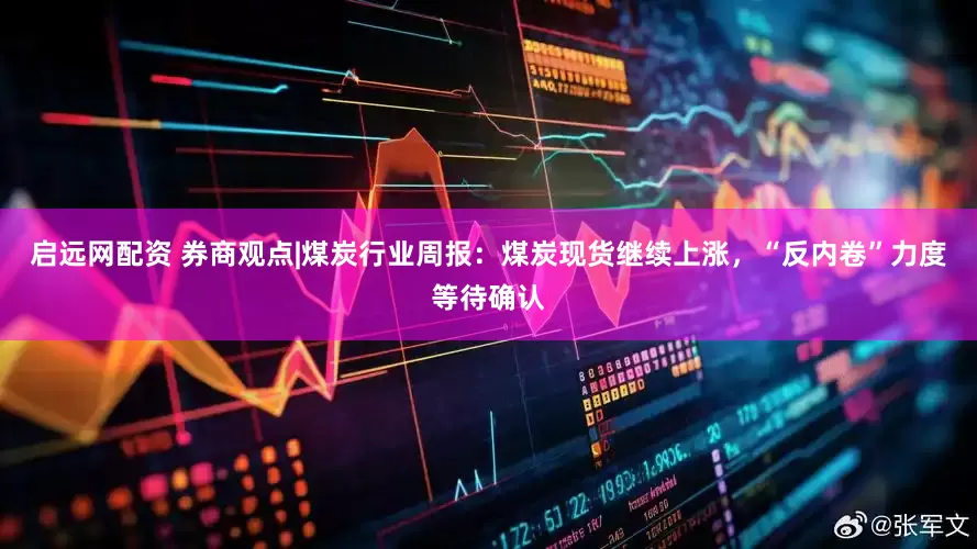 启远网配资 券商观点|煤炭行业周报:煤炭现货继续上涨,“反内卷”力度等待确认