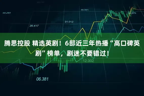 腾思控股 精选英剧!6部近三年热播“高口碑英剧”榜单,剧迷不要错过!